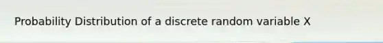 Probability Distribution of a discrete random variable X