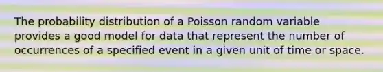 The probability distribution of a Poisson random variable provides a good model for data that represent the number of occurrences of a specified event in a given unit of time or space.