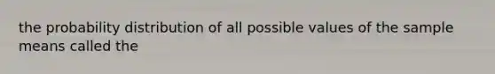 the probability distribution of all possible values of the sample means called the