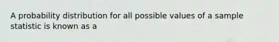 A probability distribution for all possible values of a sample statistic is known as a