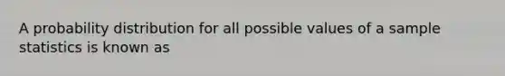 A probability distribution for all possible values of a sample statistics is known as