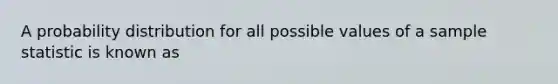 A probability distribution for all possible values of a sample statistic is known as