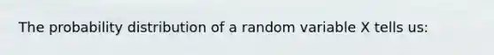 The probability distribution of a random variable X tells us: