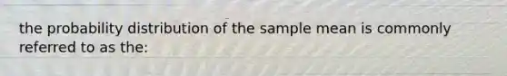 the probability distribution of the sample mean is commonly referred to as the: