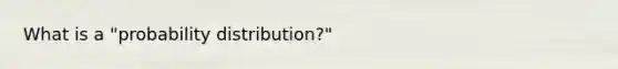 What is a "probability distribution?"