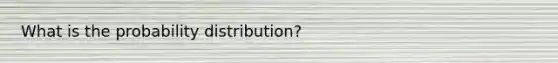 What is the probability distribution?