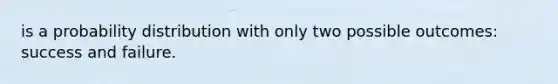 is a probability distribution with only two possible outcomes: success and failure.