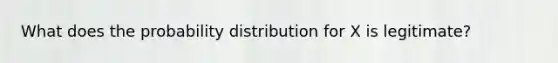 What does the probability distribution for X is legitimate?