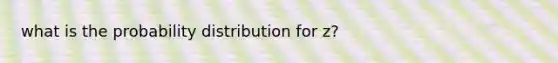 what is the probability distribution for z?