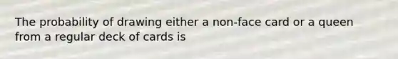 The probability of drawing either a non-face card or a queen from a regular deck of cards is