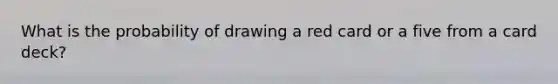 What is the probability of drawing a red card or a five from a card deck?