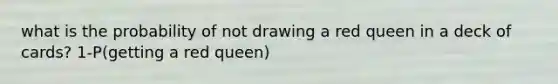 what is the probability of not drawing a red queen in a deck of cards? 1-P(getting a red queen)