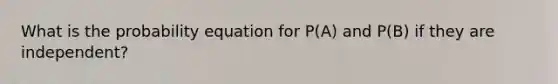 What is the probability equation for P(A) and P(B) if they are independent?