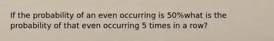 If the probability of an even occurring is 50%what is the probability of that even occurring 5 times in a row?