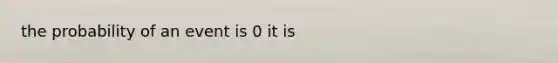 the probability of an event is 0 it is