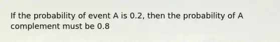 If the probability of event A is 0.2, then the probability of A complement must be 0.8