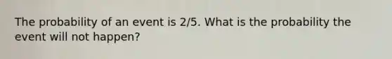 The probability of an event is 2/5. What is the probability the event will not happen?