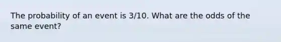 The probability of an event is 3/10. What are the odds of the same event?