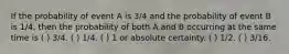 If the probability of event A is 3/4 and the probability of event B is 1/4, then the probability of both A and B occurring at the same time is ( ) 3/4. ( ) 1/4. ( ) 1 or absolute certainty. ( ) 1/2. ( ) 3/16.