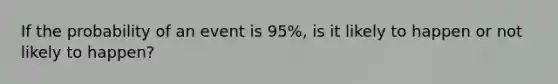 If the probability of an event is 95%, is it likely to happen or not likely to happen?