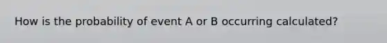 How is the probability of event A or B occurring calculated?