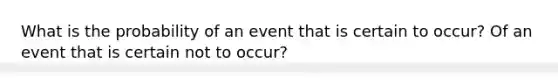 What is the probability of an event that is certain to occur? Of an event that is certain not to occur?