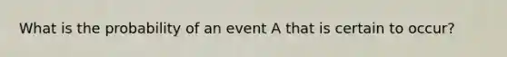 What is the probability of an event A that is certain to occur?