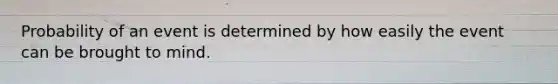 Probability of an event is determined by how easily the event can be brought to mind.
