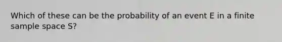 Which of these can be the probability of an event E in a finite sample space S?