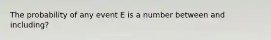 The probability of any event E is a number between and including?