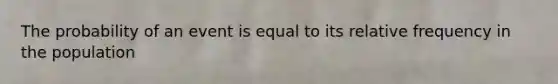 The probability of an event is equal to its relative frequency in the population