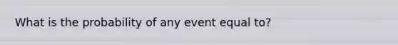 What is the probability of any event equal to?