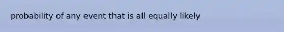 probability of any event that is all equally likely