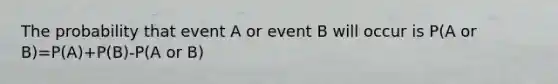 The probability that event A or event B will occur is P(A or B)=P(A)+P(B)-P(A or B)