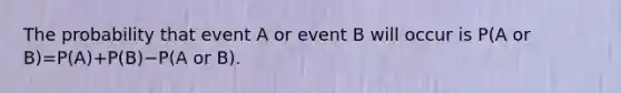 The probability that event A or event B will occur is P(A or B)=P(A)+P(B)−P(A or B).