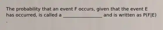 The probability that an event F​ occurs, given that the event E has​ occurred, is called a _________________ and is written as P(F|E) .