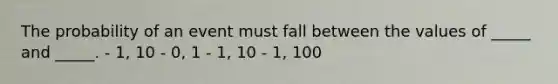 The probability of an event must fall between the values of _____ and _____. - 1, 10 - 0, 1 - 1, 10 - 1, 100