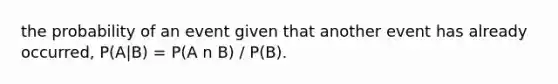 the probability of an event given that another event has already occurred, P(A|B) = P(A n B) / P(B).