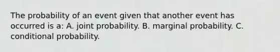 The probability of an event given that another event has occurred is a: A. joint probability. B. marginal probability. C. conditional probability.