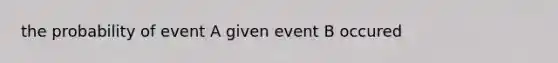 the probability of event A given event B occured