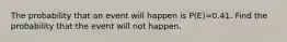 The probability that an event will happen is P(E)=0.41. Find the probability that the event will not happen.