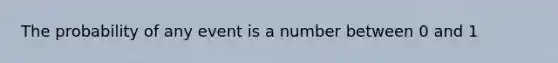 The probability of any event is a number between 0 and 1