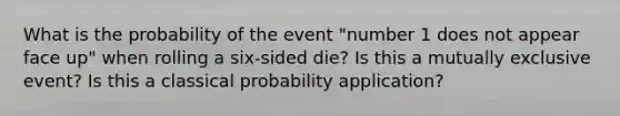 What is the probability of the event "number 1 does not appear face up" when rolling a six-sided die? Is this a mutually exclusive event? Is this a classical probability application?