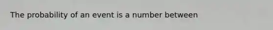 The probability of an event is a number between