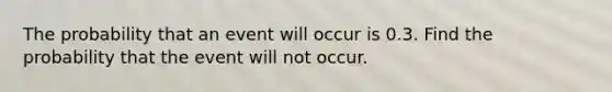 The probability that an event will occur is 0.3. Find the probability that the event will not occur.