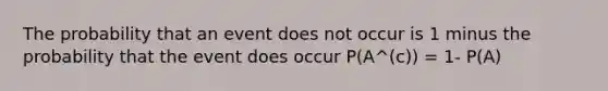 The probability that an event does not occur is 1 minus the probability that the event does occur P(A^(c)) = 1- P(A)