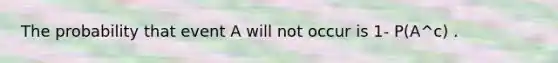 The probability that event A will not occur is 1- P(A^c) .