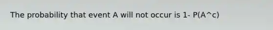 The probability that event A will not occur is 1- P(A^c)