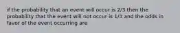 if the probability that an event will occur is 2/3 then the probability that the event will not occur is 1/3 and the odds in favor of the event occurring are