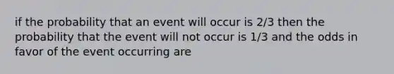 if the probability that an event will occur is 2/3 then the probability that the event will not occur is 1/3 and the odds in favor of the event occurring are